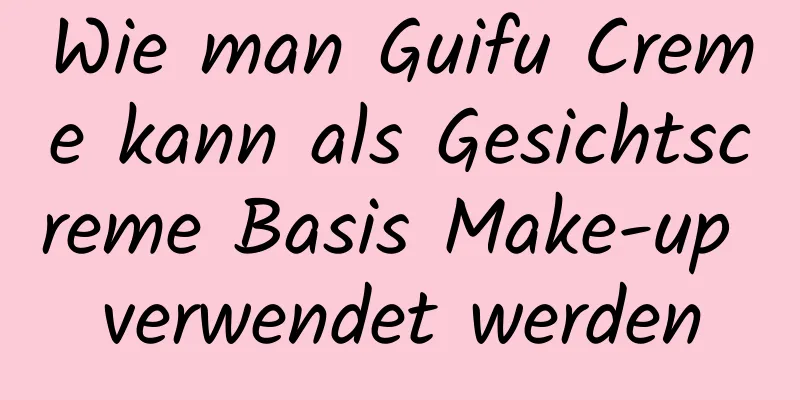 Wie man Guifu Creme kann als Gesichtscreme Basis Make-up verwendet werden