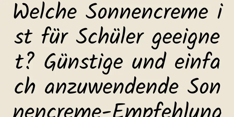 Welche Sonnencreme ist für Schüler geeignet? Günstige und einfach anzuwendende Sonnencreme-Empfehlung