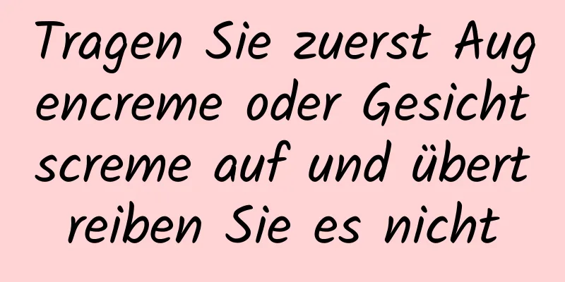 Tragen Sie zuerst Augencreme oder Gesichtscreme auf und übertreiben Sie es nicht