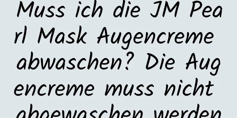 Muss ich die JM Pearl Mask Augencreme abwaschen? Die Augencreme muss nicht abgewaschen werden