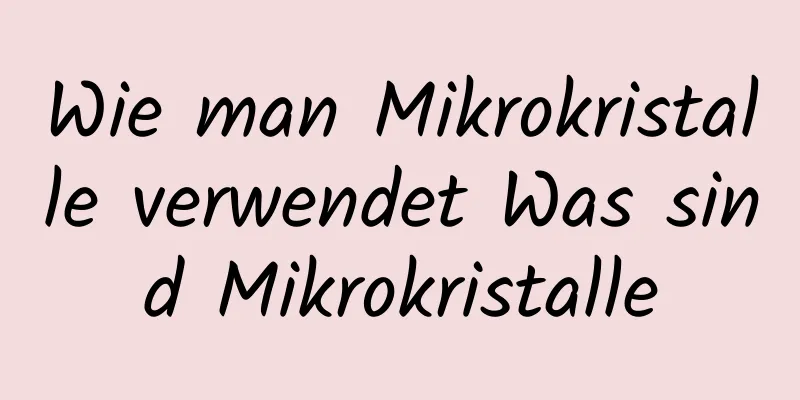 Wie man Mikrokristalle verwendet Was sind Mikrokristalle
