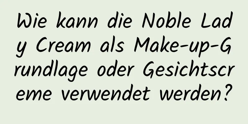 Wie kann die Noble Lady Cream als Make-up-Grundlage oder Gesichtscreme verwendet werden?