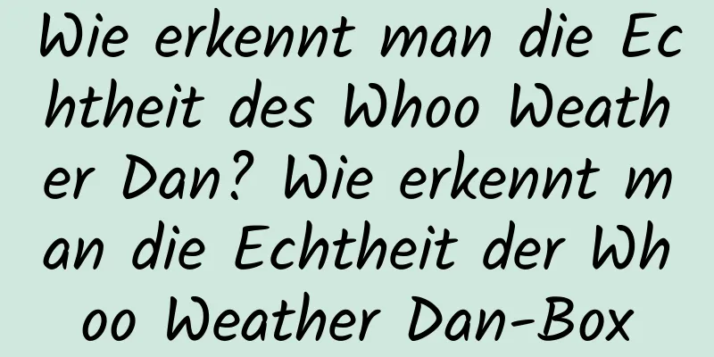 Wie erkennt man die Echtheit des Whoo Weather Dan? Wie erkennt man die Echtheit der Whoo Weather Dan-Box