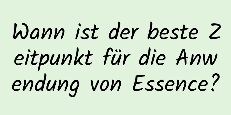 Wann ist der beste Zeitpunkt für die Anwendung von Essence?