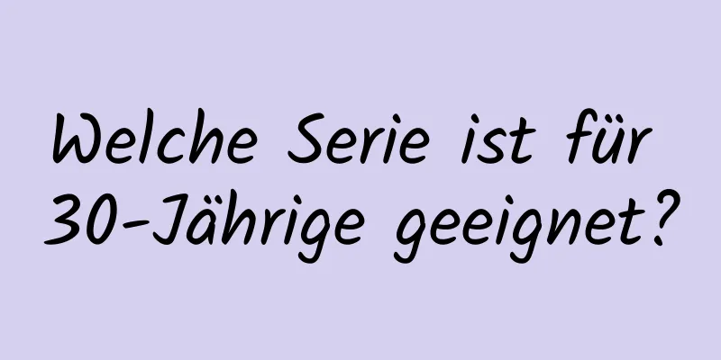 Welche Serie ist für 30-Jährige geeignet?