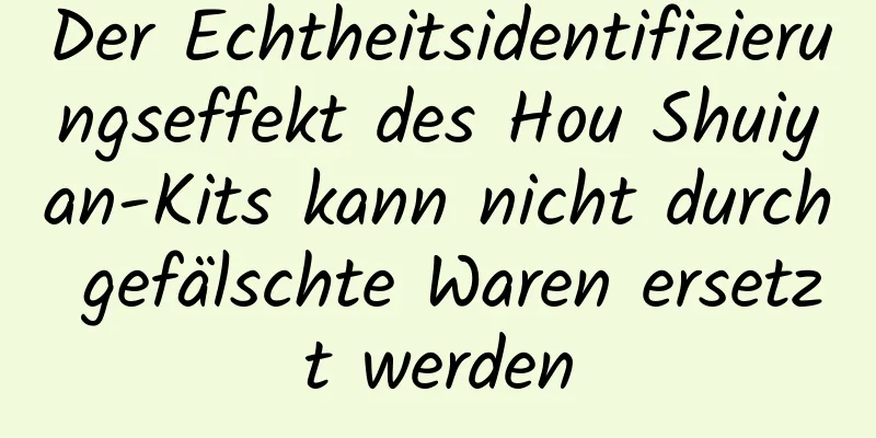 Der Echtheitsidentifizierungseffekt des Hou Shuiyan-Kits kann nicht durch gefälschte Waren ersetzt werden