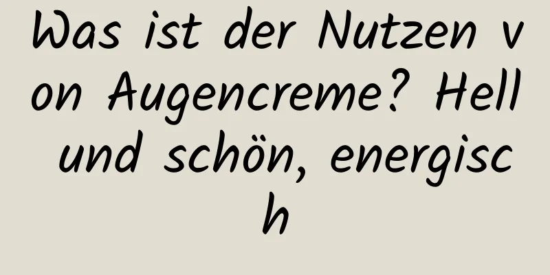Was ist der Nutzen von Augencreme? Hell und schön, energisch