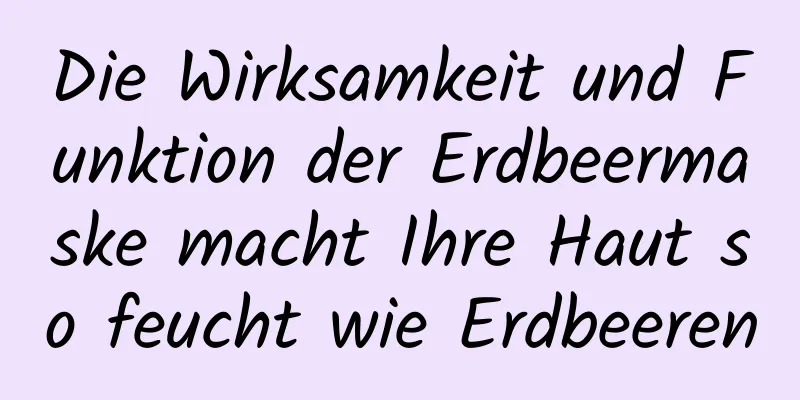 Die Wirksamkeit und Funktion der Erdbeermaske macht Ihre Haut so feucht wie Erdbeeren
