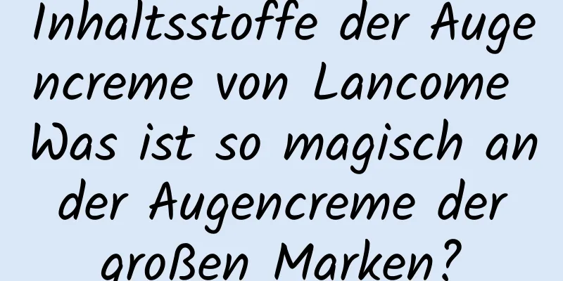 Inhaltsstoffe der Augencreme von Lancome Was ist so magisch an der Augencreme der großen Marken?