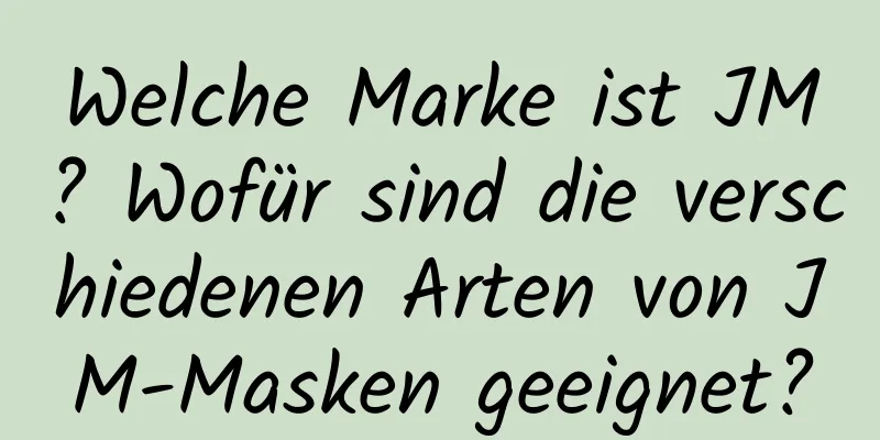 Welche Marke ist JM? Wofür sind die verschiedenen Arten von JM-Masken geeignet?
