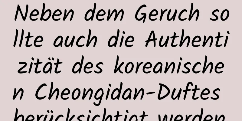 Neben dem Geruch sollte auch die Authentizität des koreanischen Cheongidan-Duftes berücksichtigt werden.