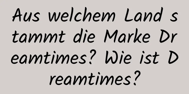 Aus welchem ​​Land stammt die Marke Dreamtimes? Wie ist Dreamtimes?