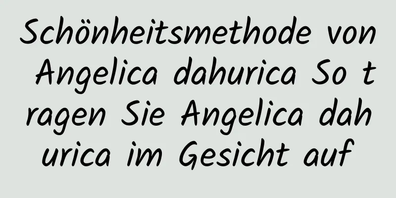 Schönheitsmethode von Angelica dahurica So tragen Sie Angelica dahurica im Gesicht auf