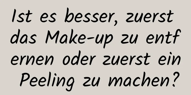 Ist es besser, zuerst das Make-up zu entfernen oder zuerst ein Peeling zu machen?