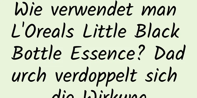 Wie verwendet man L'Oreals Little Black Bottle Essence? Dadurch verdoppelt sich die Wirkung