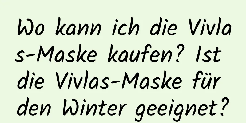 Wo kann ich die Vivlas-Maske kaufen? Ist die Vivlas-Maske für den Winter geeignet?