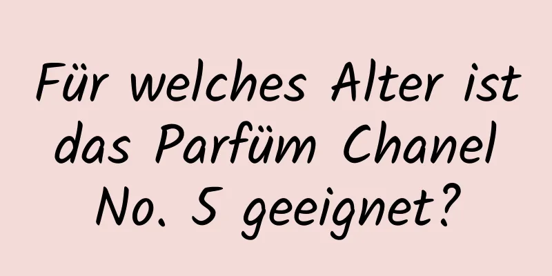 Für welches Alter ist das Parfüm Chanel No. 5 geeignet?