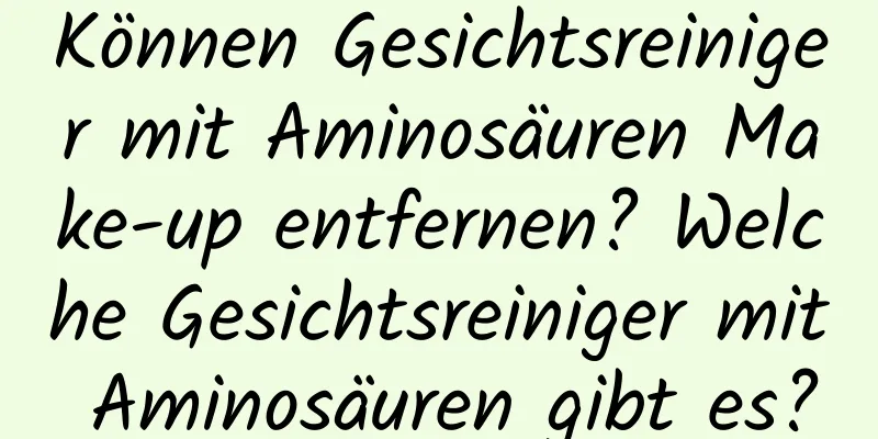 Können Gesichtsreiniger mit Aminosäuren Make-up entfernen? Welche Gesichtsreiniger mit Aminosäuren gibt es?