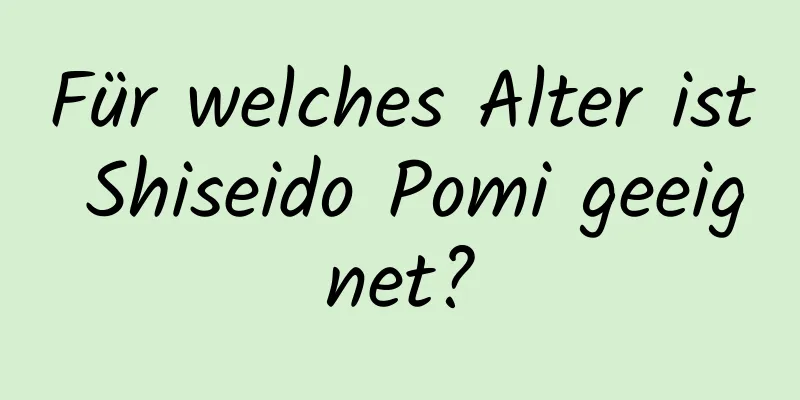Für welches Alter ist Shiseido Pomi geeignet?