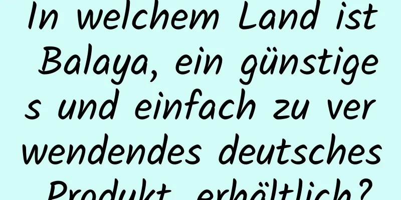 In welchem ​​Land ist Balaya, ein günstiges und einfach zu verwendendes deutsches Produkt, erhältlich?