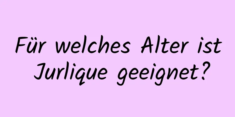 Für welches Alter ist Jurlique geeignet?