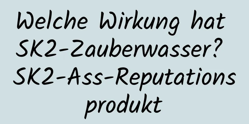 Welche Wirkung hat SK2-Zauberwasser? SK2-Ass-Reputationsprodukt