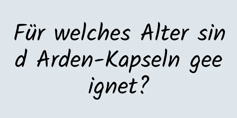 Für welches Alter sind Arden-Kapseln geeignet?