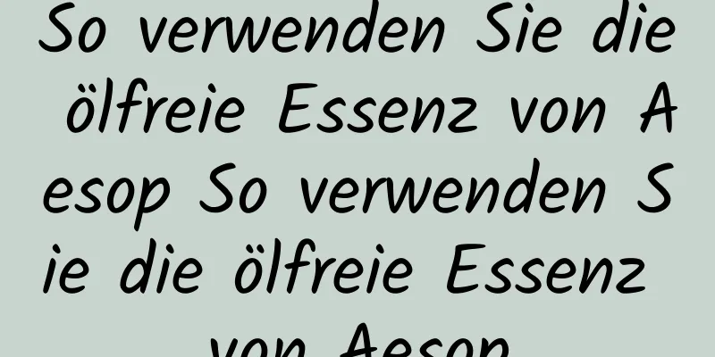 So verwenden Sie die ölfreie Essenz von Aesop So verwenden Sie die ölfreie Essenz von Aesop