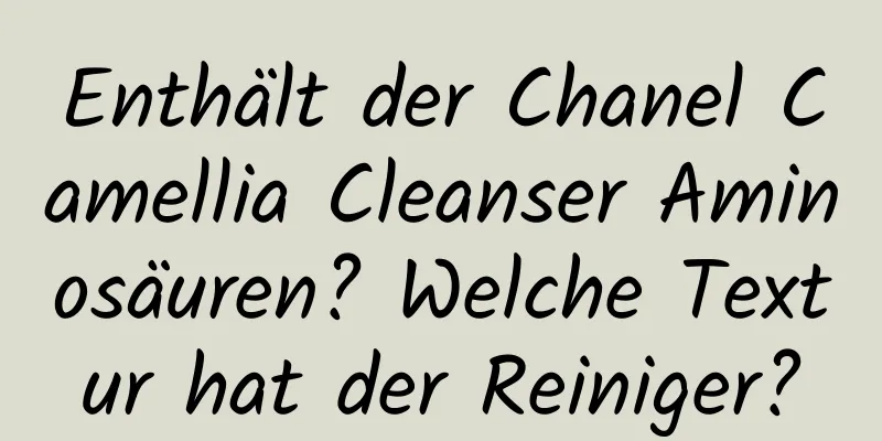 Enthält der Chanel Camellia Cleanser Aminosäuren? Welche Textur hat der Reiniger?