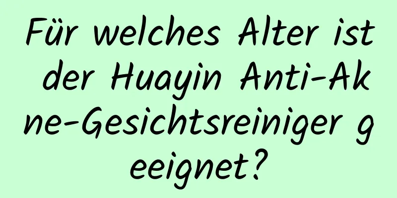 Für welches Alter ist der Huayin Anti-Akne-Gesichtsreiniger geeignet?