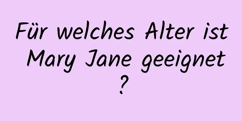 Für welches Alter ist Mary Jane geeignet?