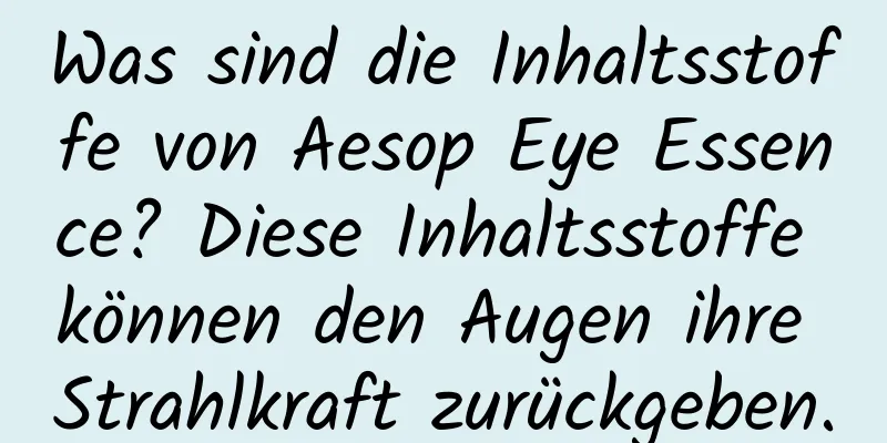 Was sind die Inhaltsstoffe von Aesop Eye Essence? Diese Inhaltsstoffe können den Augen ihre Strahlkraft zurückgeben.