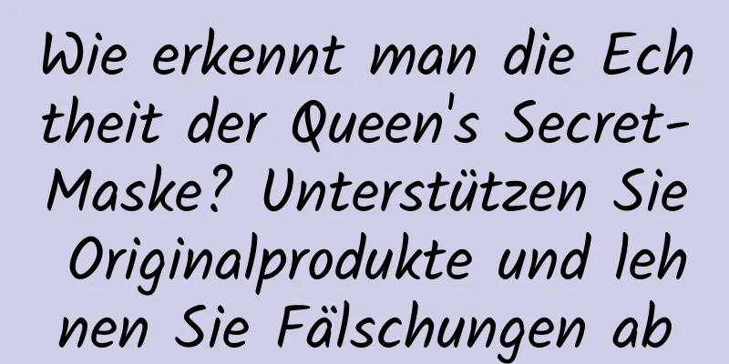 Wie erkennt man die Echtheit der Queen's Secret-Maske? Unterstützen Sie Originalprodukte und lehnen Sie Fälschungen ab