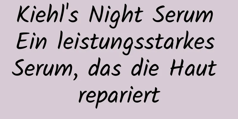Kiehl's Night Serum Ein leistungsstarkes Serum, das die Haut repariert