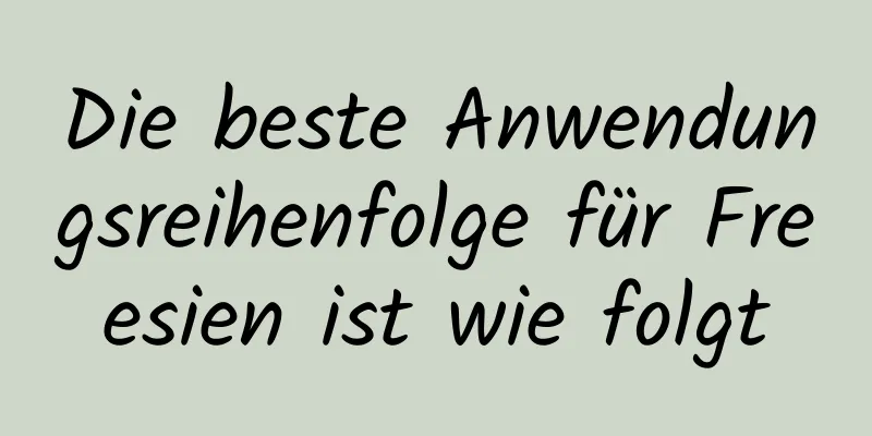 Die beste Anwendungsreihenfolge für Freesien ist wie folgt