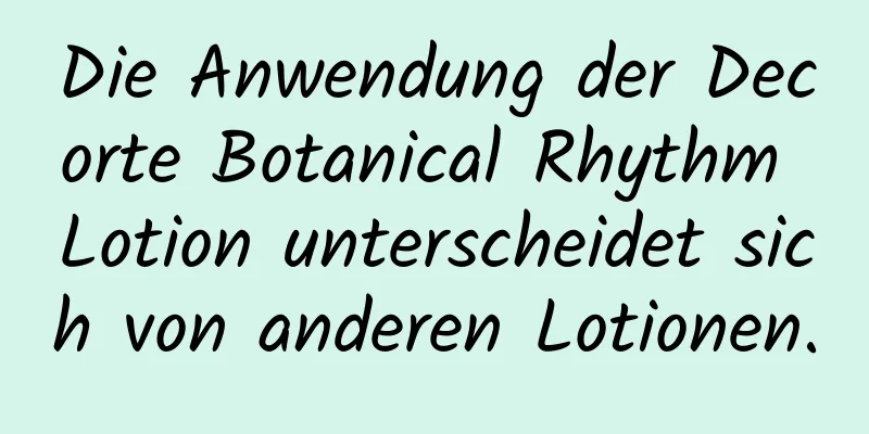 Die Anwendung der Decorte Botanical Rhythm Lotion unterscheidet sich von anderen Lotionen.
