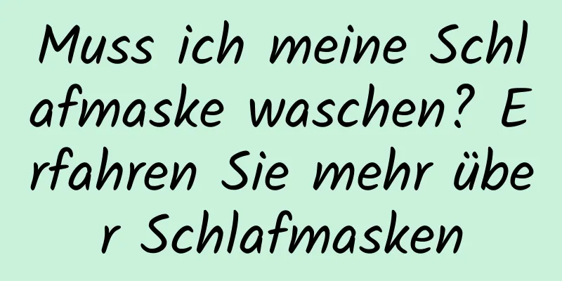 Muss ich meine Schlafmaske waschen? Erfahren Sie mehr über Schlafmasken