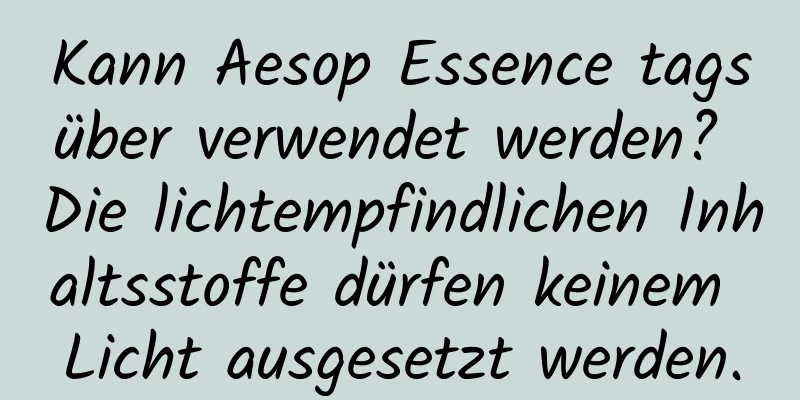 Kann Aesop Essence tagsüber verwendet werden? Die lichtempfindlichen Inhaltsstoffe dürfen keinem Licht ausgesetzt werden.