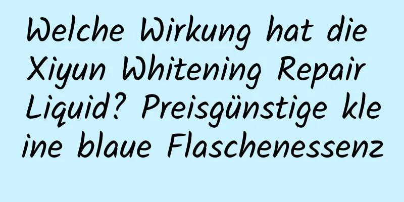 Welche Wirkung hat die Xiyun Whitening Repair Liquid? Preisgünstige kleine blaue Flaschenessenz
