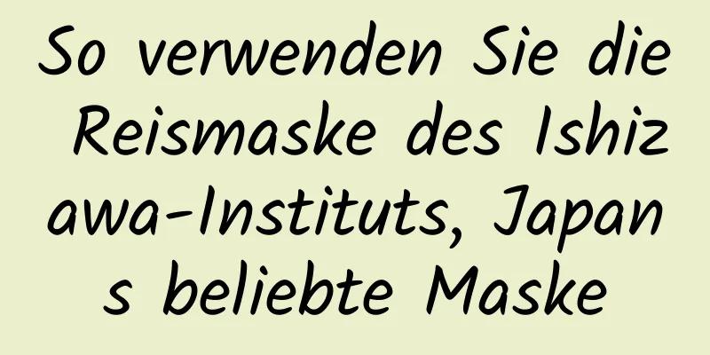 So verwenden Sie die Reismaske des Ishizawa-Instituts, Japans beliebte Maske