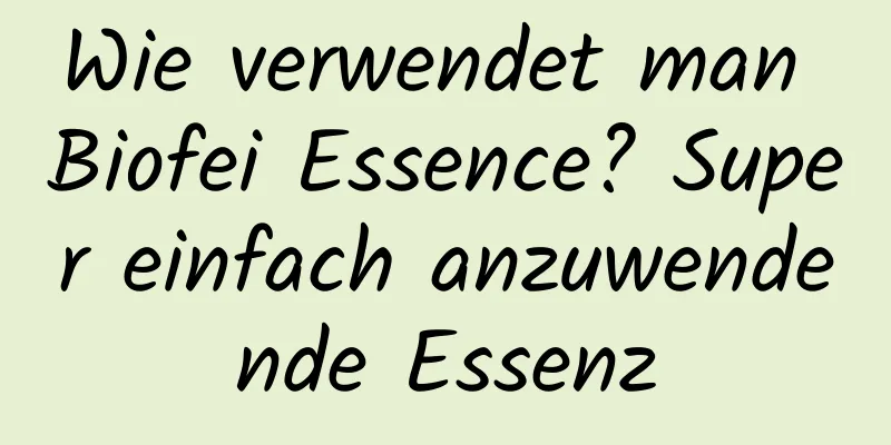 Wie verwendet man Biofei Essence? Super einfach anzuwendende Essenz