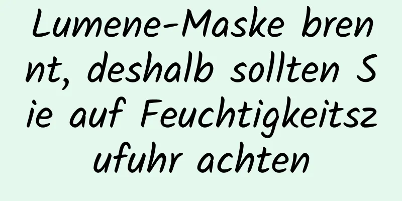 Lumene-Maske brennt, deshalb sollten Sie auf Feuchtigkeitszufuhr achten