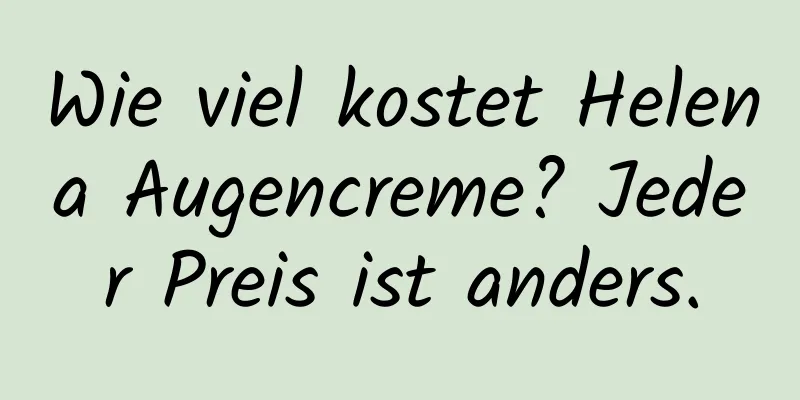 Wie viel kostet Helena Augencreme? Jeder Preis ist anders.