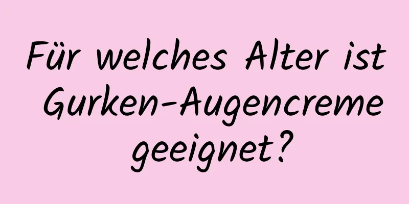 Für welches Alter ist Gurken-Augencreme geeignet?