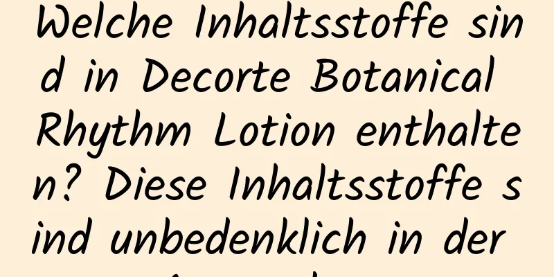 Welche Inhaltsstoffe sind in Decorte Botanical Rhythm Lotion enthalten? Diese Inhaltsstoffe sind unbedenklich in der Anwendung.