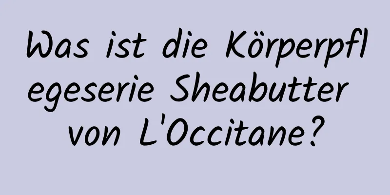 Was ist die Körperpflegeserie Sheabutter von L'Occitane?