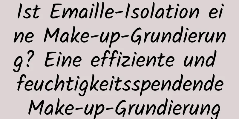 Ist Emaille-Isolation eine Make-up-Grundierung? Eine effiziente und feuchtigkeitsspendende Make-up-Grundierung