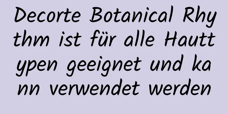 Decorte Botanical Rhythm ist für alle Hauttypen geeignet und kann verwendet werden