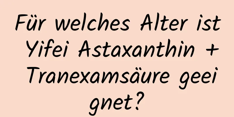 Für welches Alter ist Yifei Astaxanthin + Tranexamsäure geeignet?