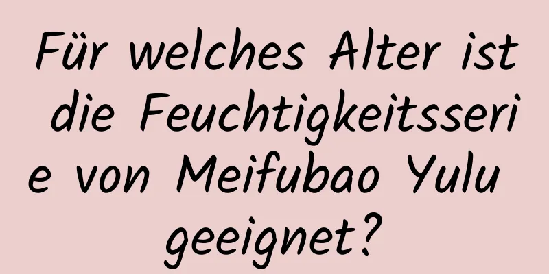 Für welches Alter ist die Feuchtigkeitsserie von Meifubao Yulu geeignet?